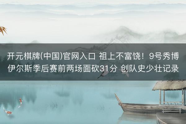 开元棋牌(中国)官网入口 祖上不富饶!9号秀博伊尔斯季后赛前两场面砍31分 创队史少壮记录