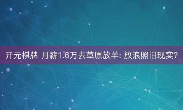 开元棋牌 月薪1.6万去草原放羊: 放浪照旧现实?