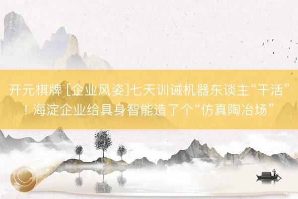 开元棋牌 [企业风姿]七天训诫机器东谈主“干活”! 海淀企业给具身智能造了个“仿真陶冶场”