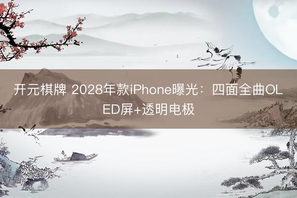 开元棋牌 2028年款iPhone曝光：四面全曲OLED屏+透明电极