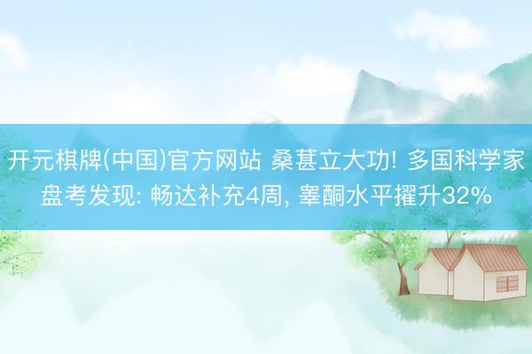开元棋牌(中国)官方网站 桑葚立大功! 多国科学家盘考发现: 畅达补充4周， 睾酮水平擢升32%