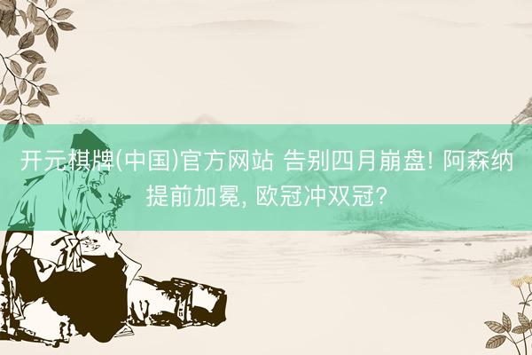 开元棋牌(中国)官方网站 告别四月崩盘! 阿森纳提前加冕， 欧冠冲双冠?