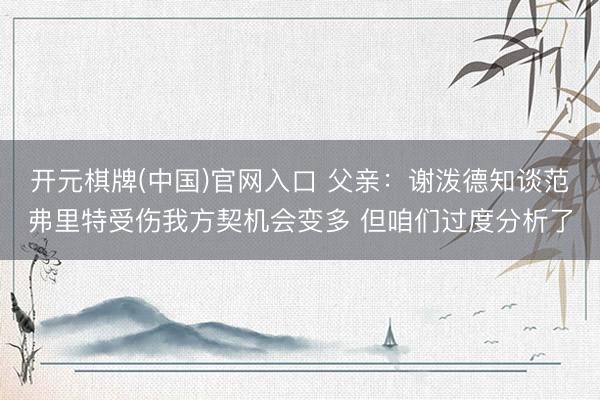 开元棋牌(中国)官网入口 父亲:谢泼德知谈范弗里特受伤我方契机会变多 但咱们过度分析了