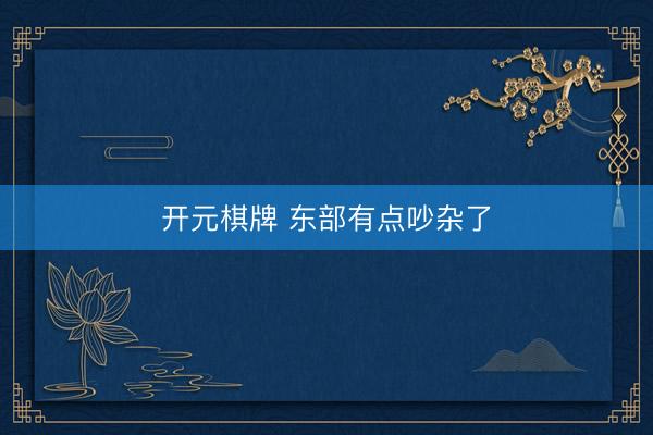 开元棋牌 东部有点吵杂了