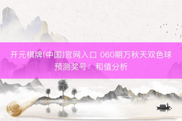 开元棋牌(中国)官网入口 060期万秋天双色球预测奖号:和值分析