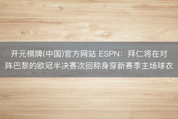 开元棋牌(中国)官方网站 ESPN：拜仁将在对阵巴黎的欧冠半决赛次回称身穿新赛季主场球衣