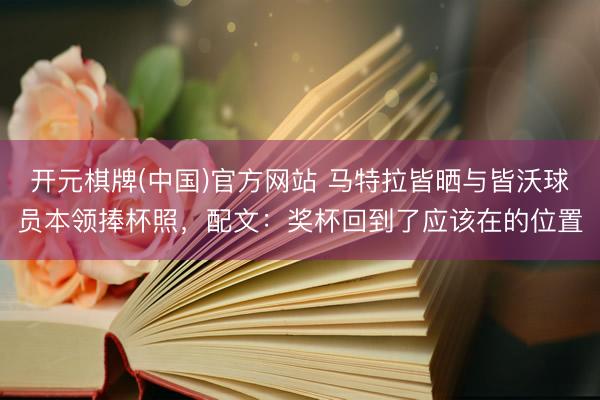开元棋牌(中国)官方网站 马特拉皆晒与皆沃球员本领捧杯照,配文:奖杯回到了应该在的位置