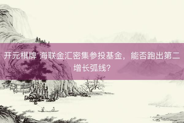开元棋牌 海联金汇密集参投基金，能否跑出第二增长弧线？