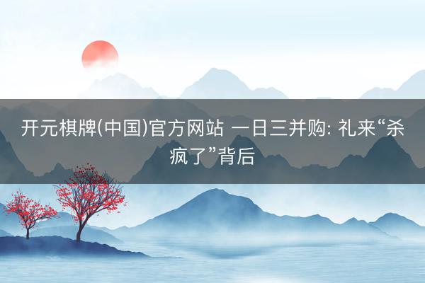 开元棋牌(中国)官方网站 一日三并购: 礼来“杀疯了”背后