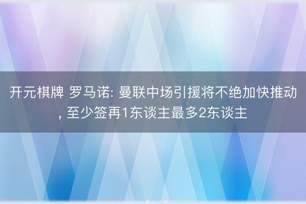 开元棋牌 罗马诺: 曼联中场引援将不绝加快推动， 至少签再1东谈主最多2东谈主