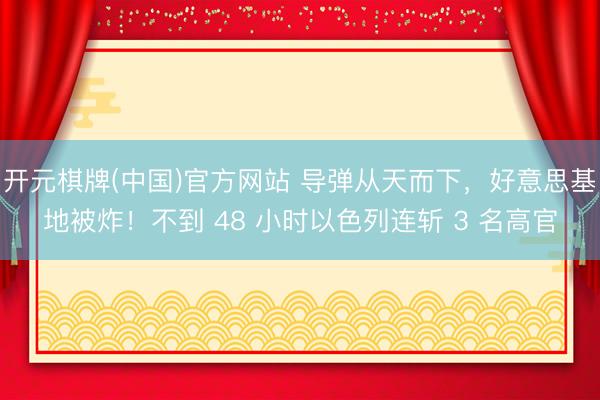 开元棋牌(中国)官方网站 导弹从天而下，好意思基地被炸！不到 48 小时以色列连斩 3 名高官