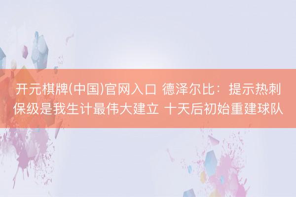 开元棋牌(中国)官网入口 德泽尔比:提示热刺保级是我生计最伟大建立 十天后初始重建球队