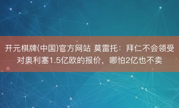开元棋牌(中国)官方网站 莫雷托:拜仁不会领受对奥利塞1.5亿欧的报价,哪怕2亿也不卖