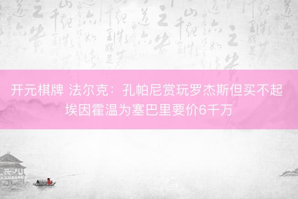 开元棋牌 法尔克：孔帕尼赏玩罗杰斯但买不起 埃因霍温为塞巴里要价6千万