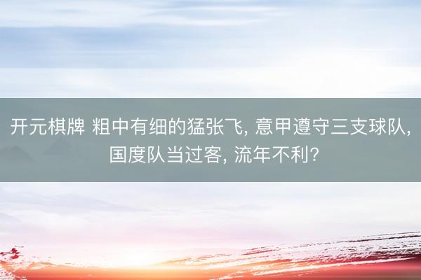 开元棋牌 粗中有细的猛张飞， 意甲遵守三支球队， 国度队当过客， 流年不利?