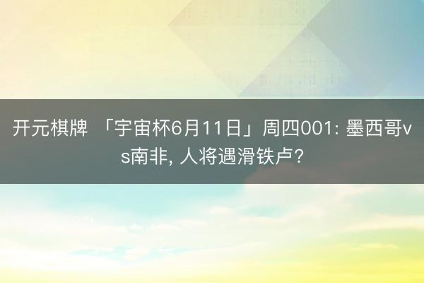开元棋牌 「宇宙杯6月11日」周四001: 墨西哥vs南非， 人将遇滑铁卢?