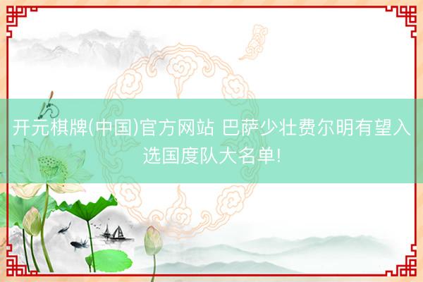 开元棋牌(中国)官方网站 巴萨少壮费尔明有望入选国度队大名单!