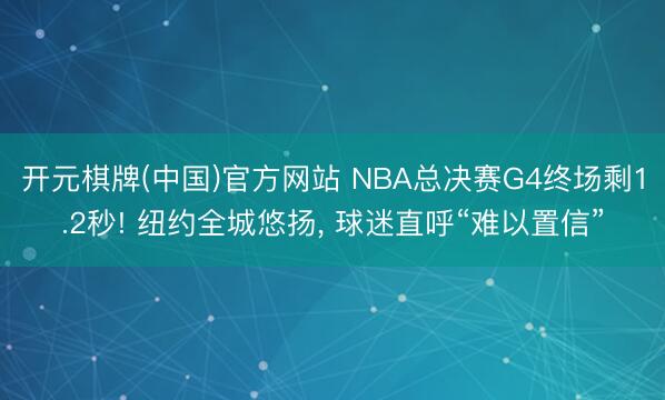 开元棋牌(中国)官方网站 NBA总决赛G4终场剩1.2秒! 纽约全城悠扬， 球迷直呼“难以置信”