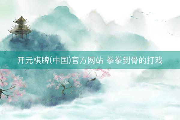 开元棋牌(中国)官方网站 拳拳到骨的打戏