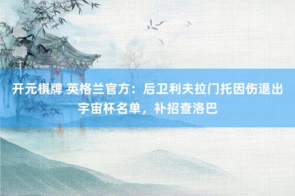 开元棋牌 英格兰官方：后卫利夫拉门托因伤退出宇宙杯名单，补招查洛巴