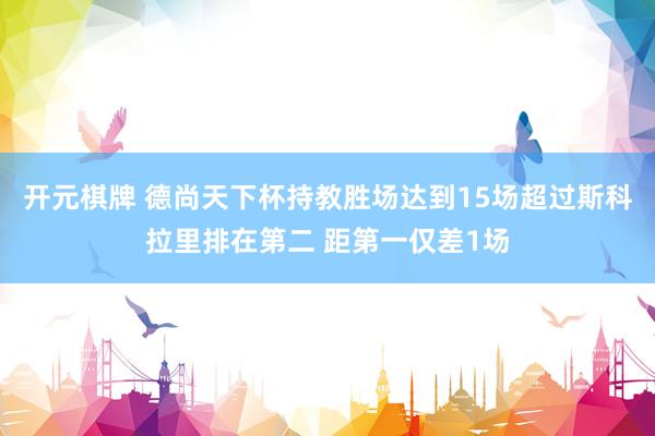 开元棋牌 德尚天下杯持教胜场达到15场超过斯科拉里排在第二 距第一仅差1场