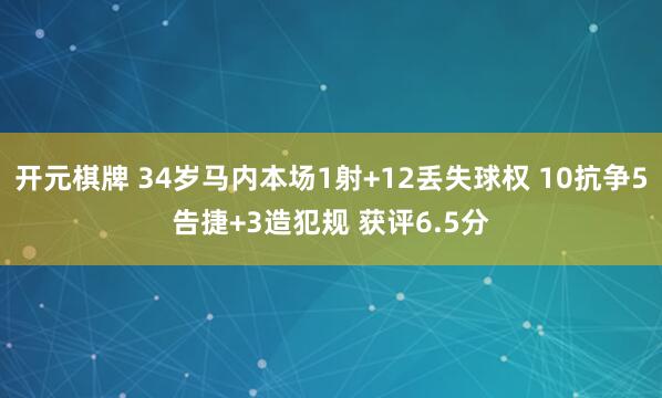 开元棋牌 34岁马内本场1射+12丢失球权 10抗争5告捷+3造犯规 获评6.5分