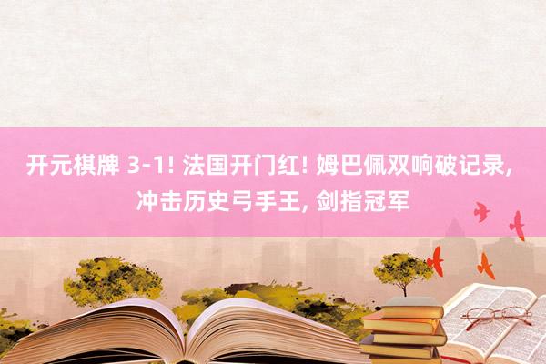 开元棋牌 3-1! 法国开门红! 姆巴佩双响破记录, 冲击历史弓手王, 剑指冠军