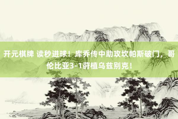 开元棋牌 读秒进球!库乔传中助攻坎帕斯破门,哥伦比亚3-1莳植乌兹别克!