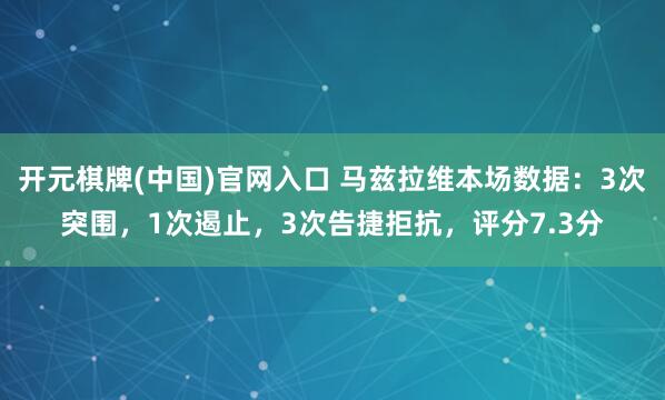 开元棋牌(中国)官网入口 马兹拉维本场数据：3次突围，1次遏止，3次告捷拒抗，<a href=
